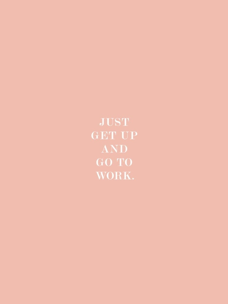Just Get Up and Go To Work